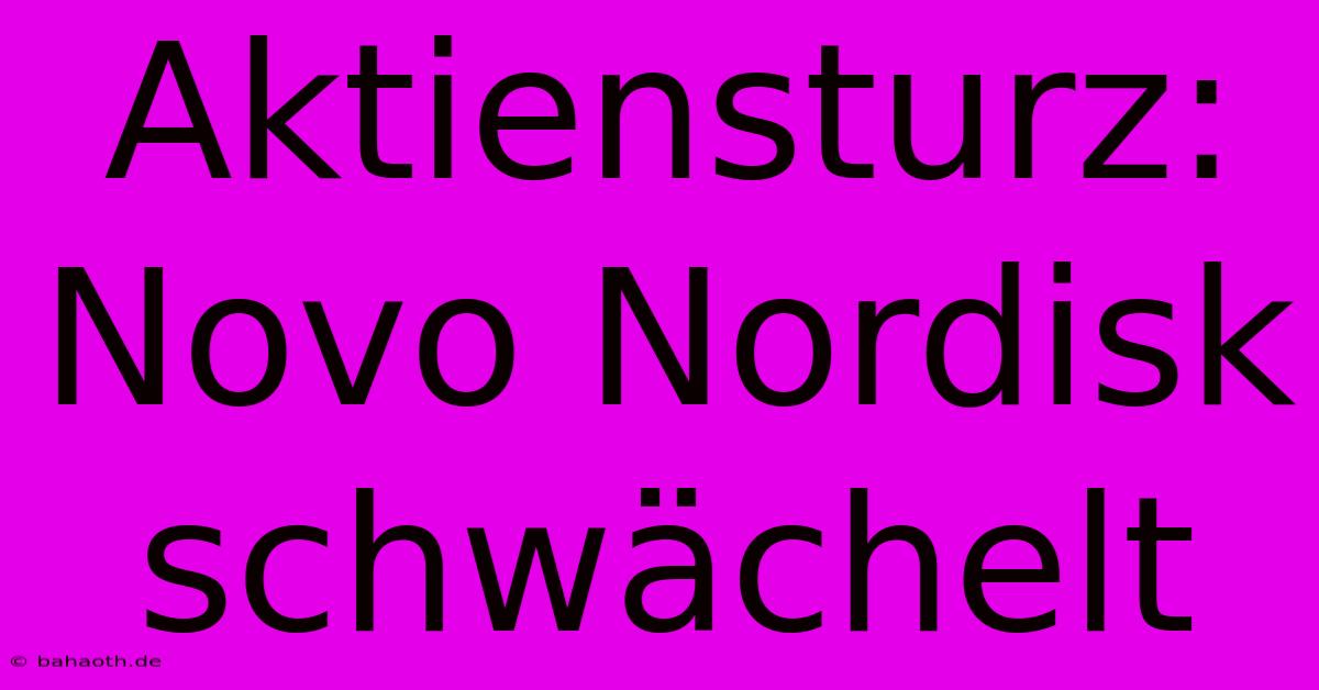 Aktiensturz: Novo Nordisk Schwächelt