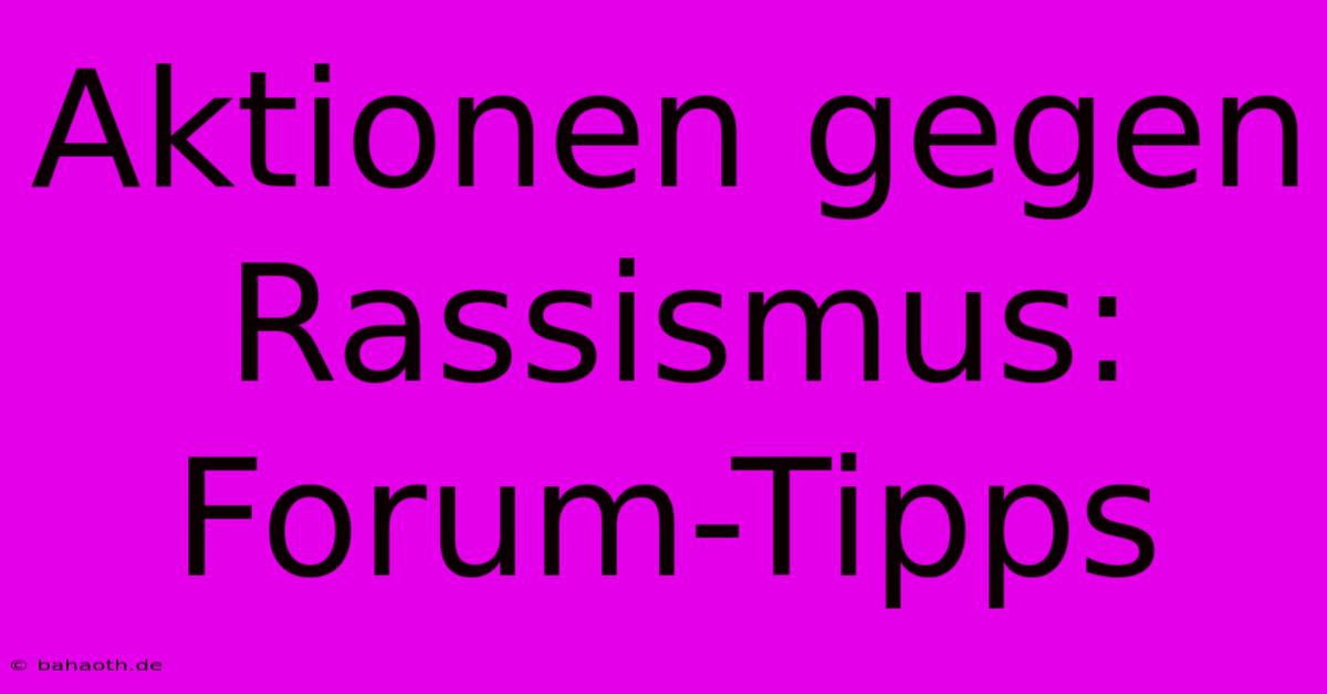 Aktionen Gegen Rassismus: Forum-Tipps