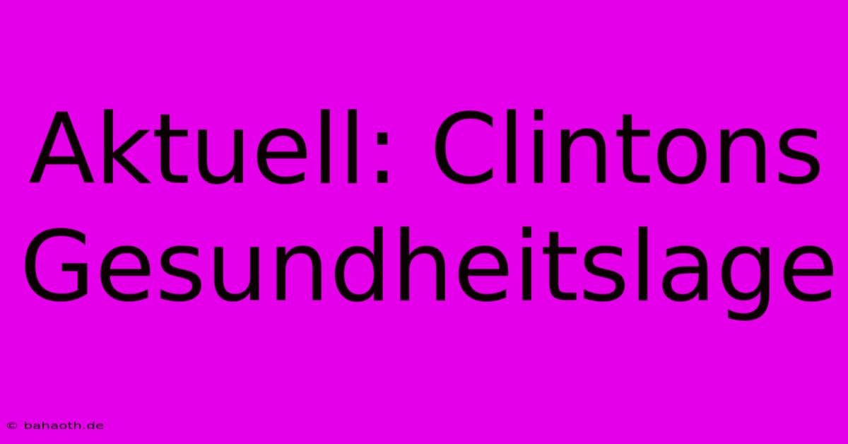 Aktuell: Clintons Gesundheitslage