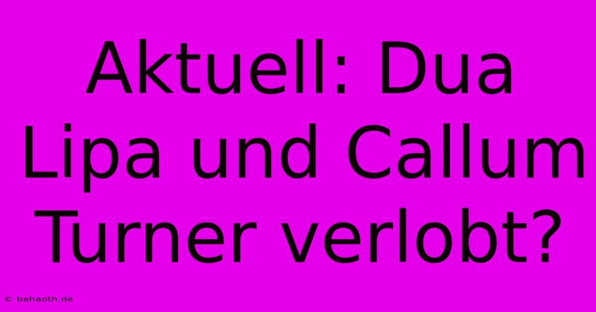 Aktuell: Dua Lipa Und Callum Turner Verlobt?