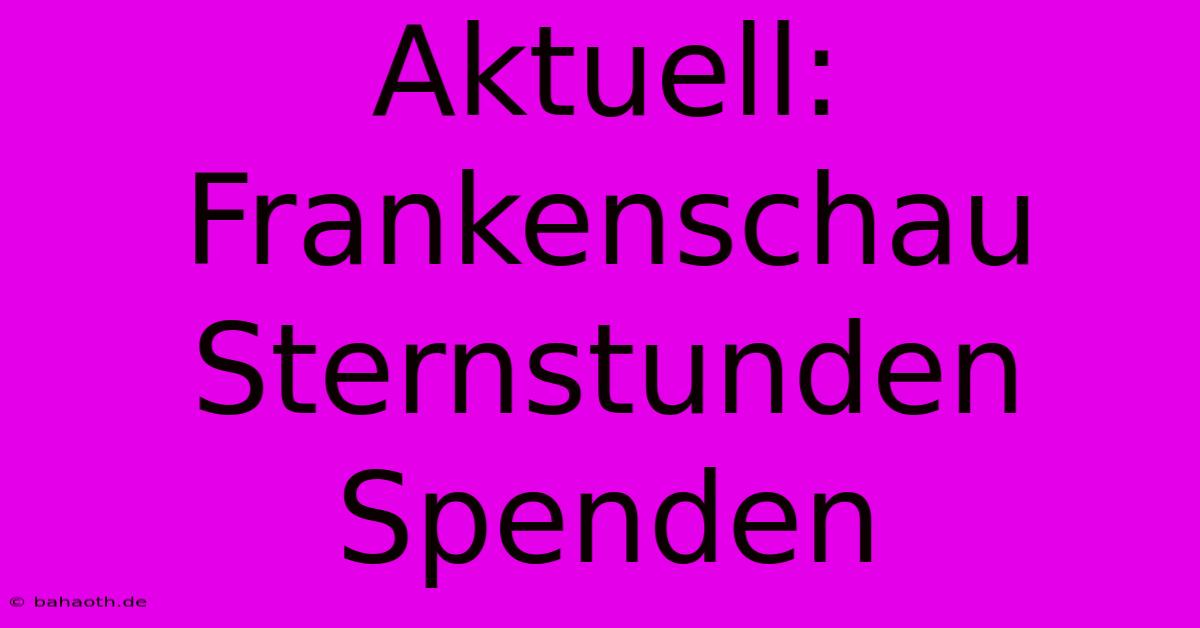 Aktuell: Frankenschau Sternstunden Spenden