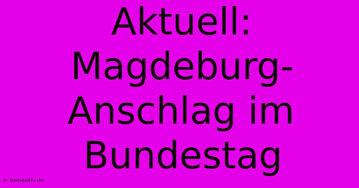 Aktuell: Magdeburg-Anschlag Im Bundestag