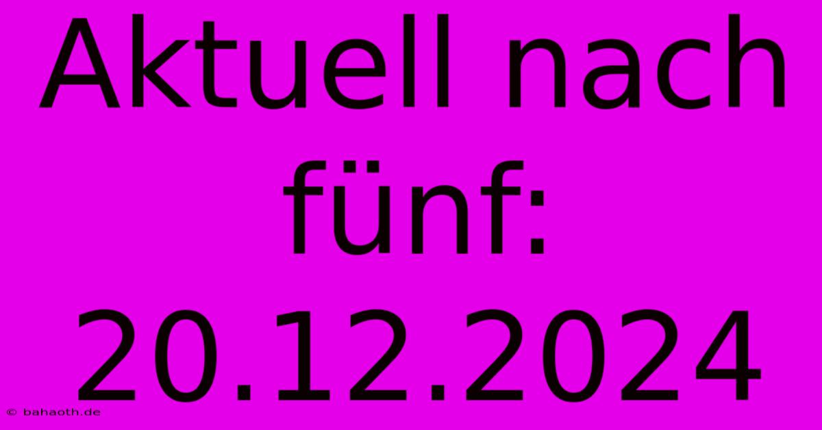 Aktuell Nach Fünf: 20.12.2024