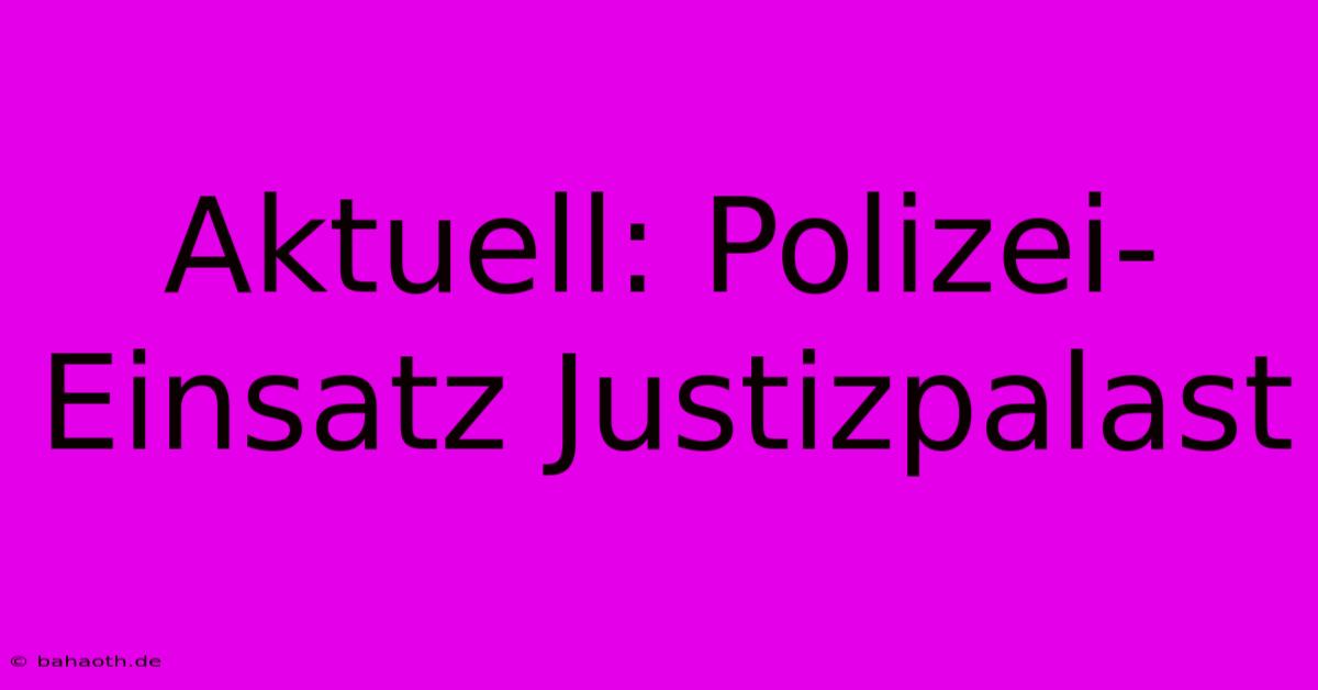 Aktuell: Polizei-Einsatz Justizpalast