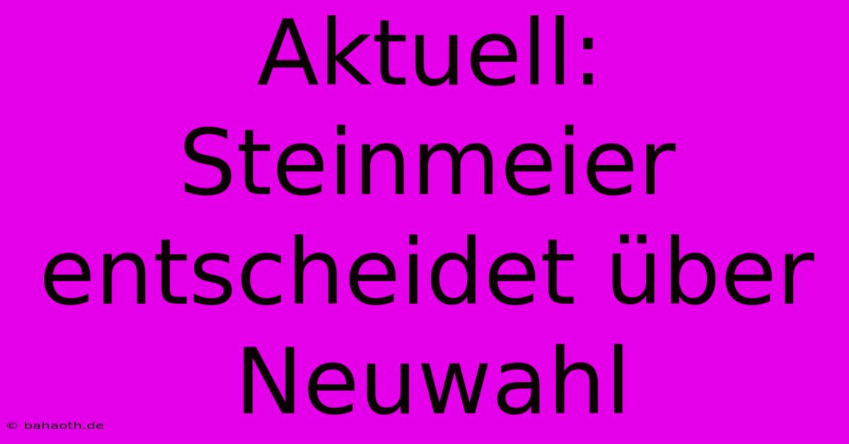 Aktuell: Steinmeier Entscheidet Über Neuwahl