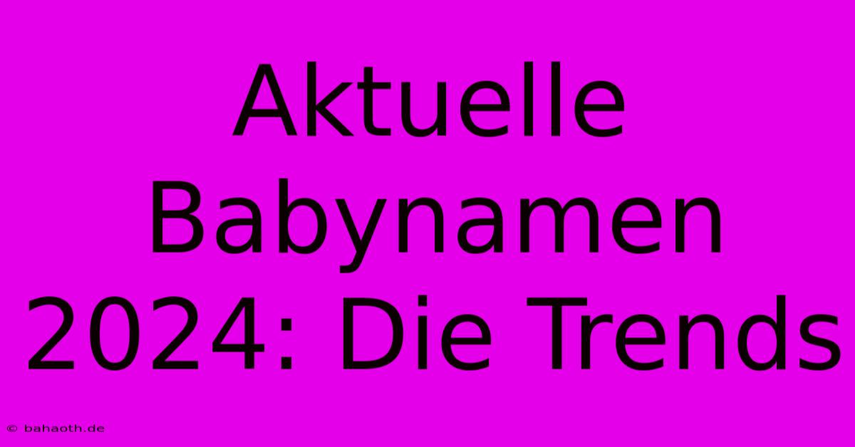 Aktuelle Babynamen 2024: Die Trends