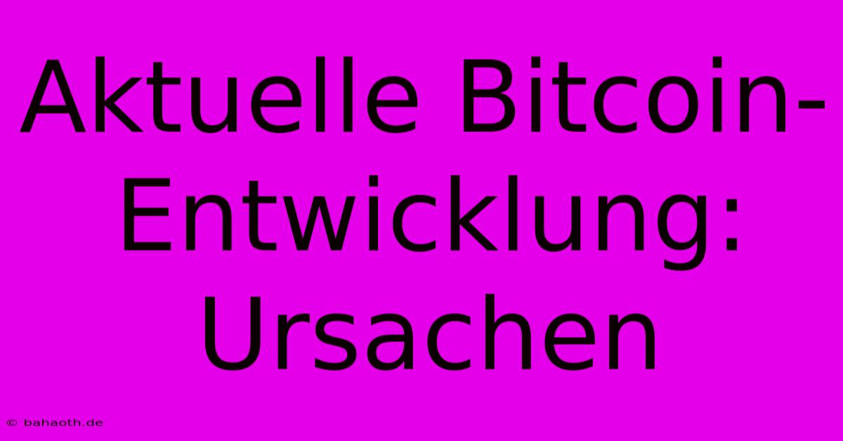 Aktuelle Bitcoin-Entwicklung: Ursachen