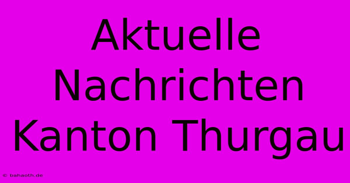 Aktuelle Nachrichten Kanton Thurgau