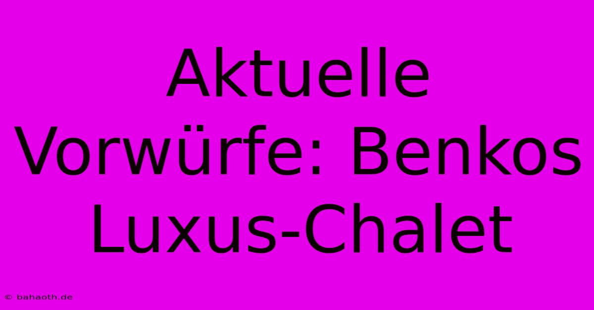 Aktuelle Vorwürfe: Benkos Luxus-Chalet