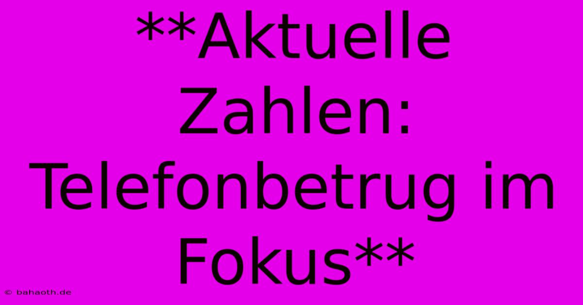 **Aktuelle Zahlen: Telefonbetrug Im Fokus**