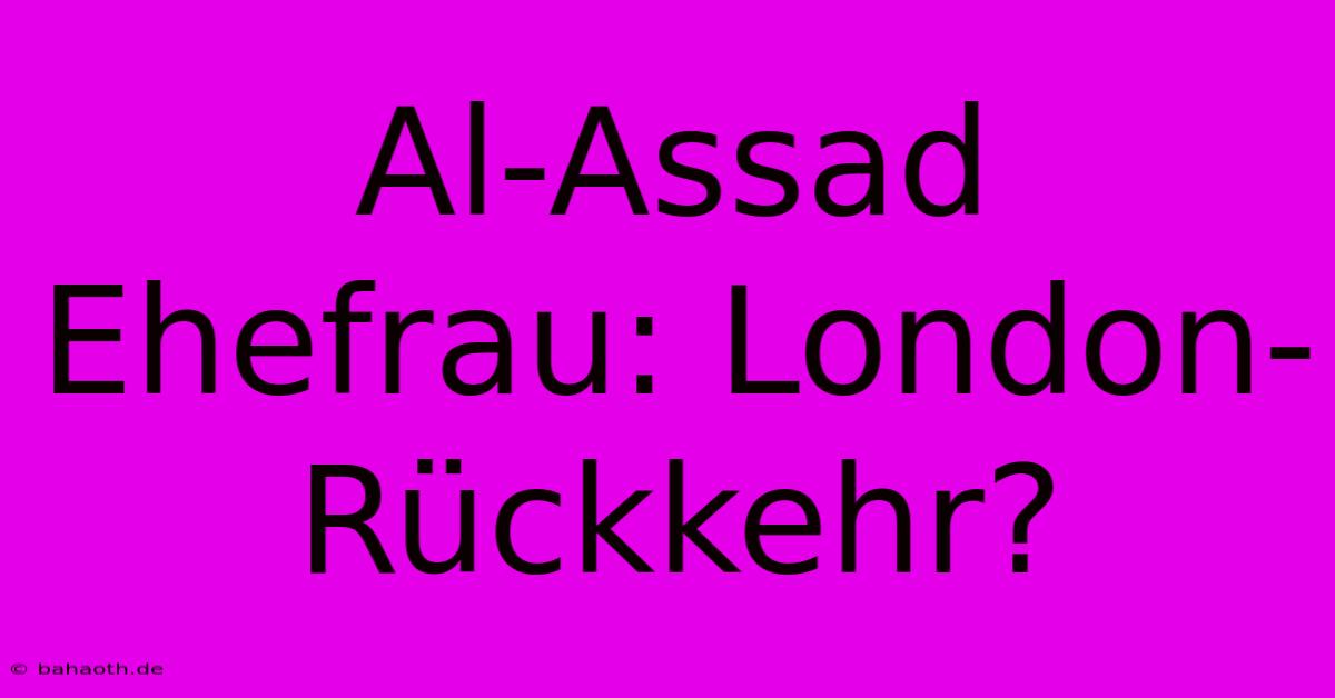 Al-Assad Ehefrau: London-Rückkehr?