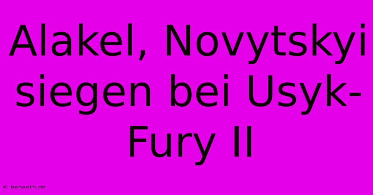 Alakel, Novytskyi Siegen Bei Usyk-Fury II