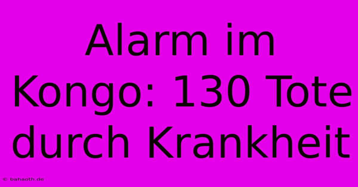 Alarm Im Kongo: 130 Tote Durch Krankheit