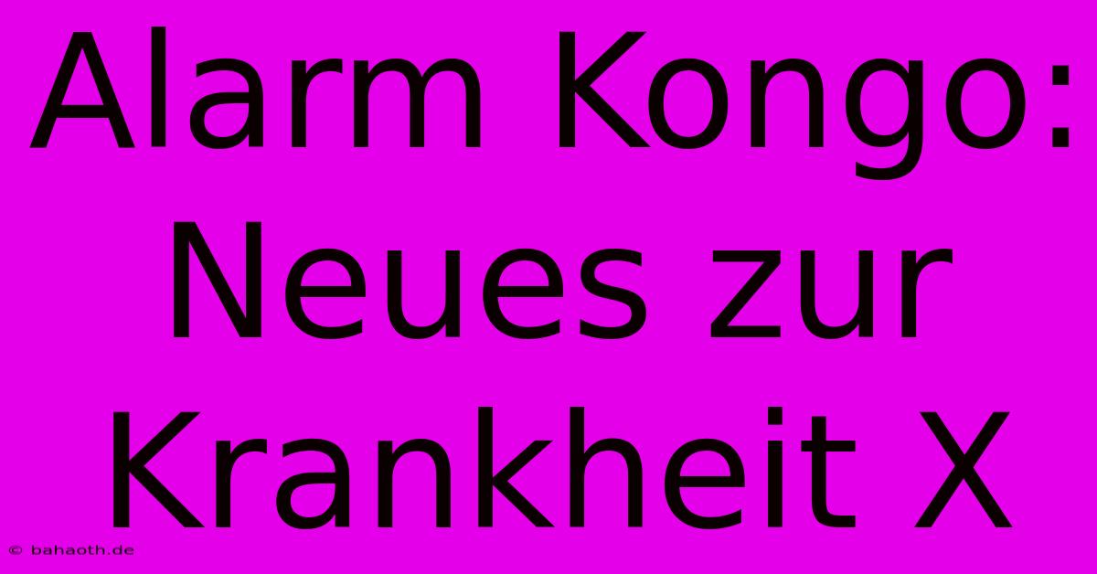 Alarm Kongo: Neues Zur Krankheit X