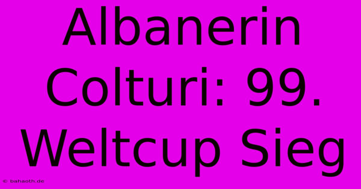 Albanerin Colturi: 99. Weltcup Sieg