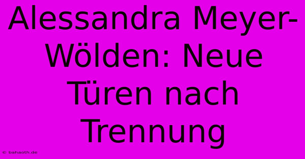 Alessandra Meyer-Wölden: Neue Türen Nach Trennung