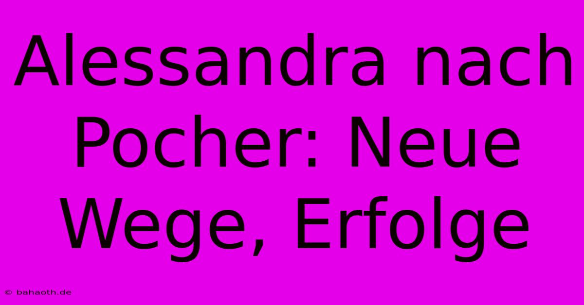 Alessandra Nach Pocher: Neue Wege, Erfolge