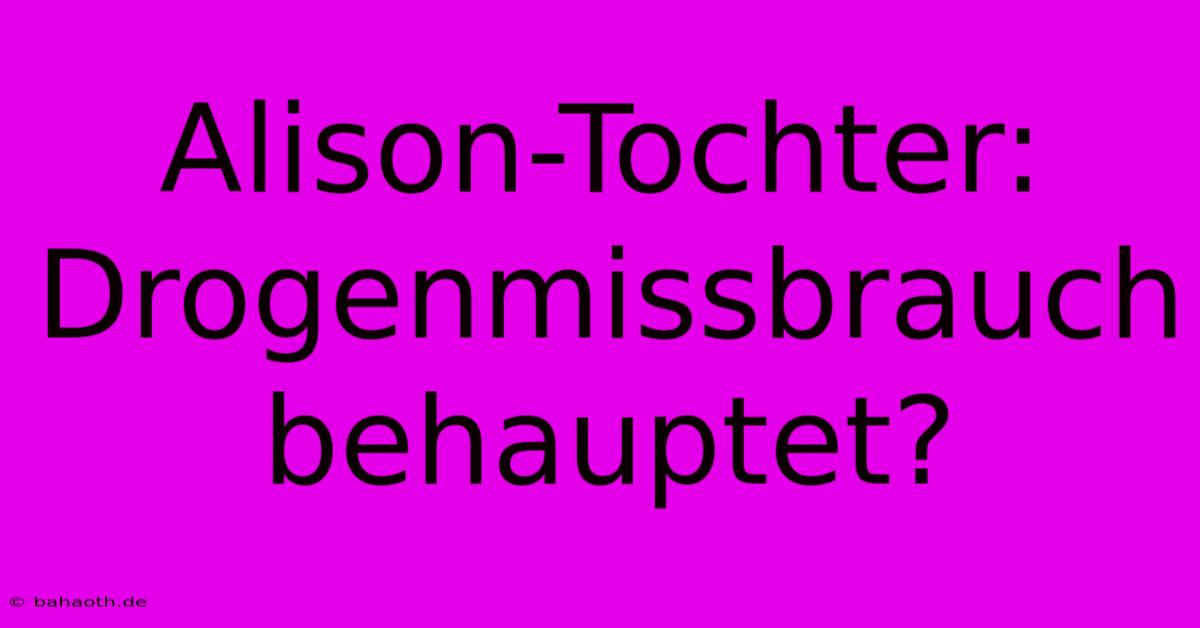 Alison-Tochter: Drogenmissbrauch Behauptet?