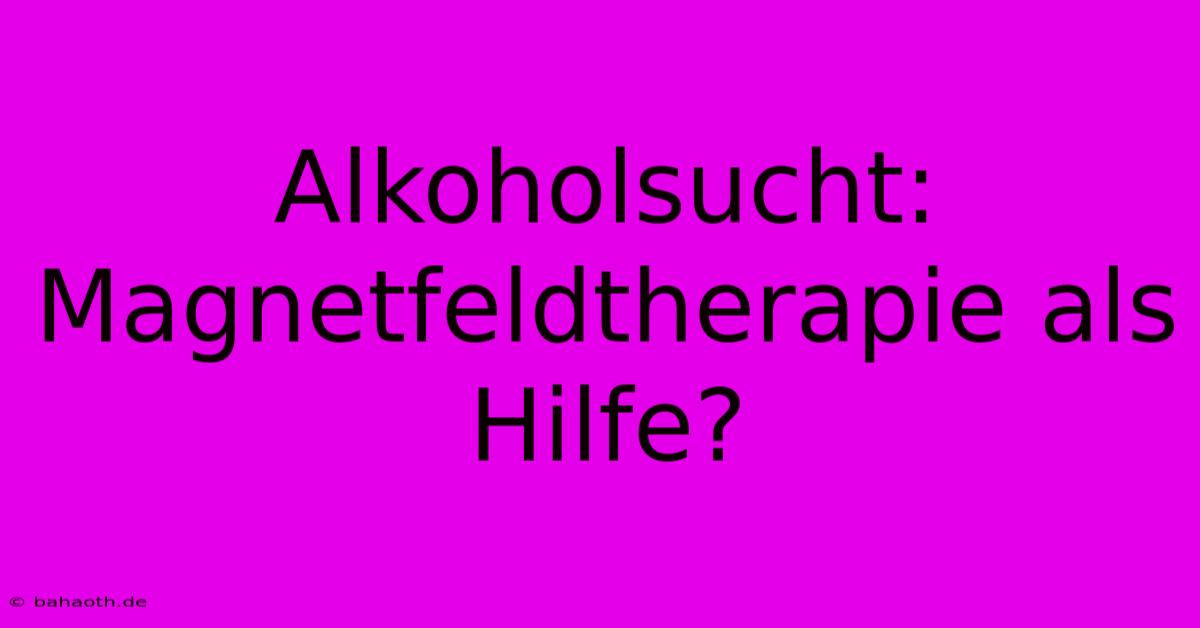 Alkoholsucht: Magnetfeldtherapie Als Hilfe?