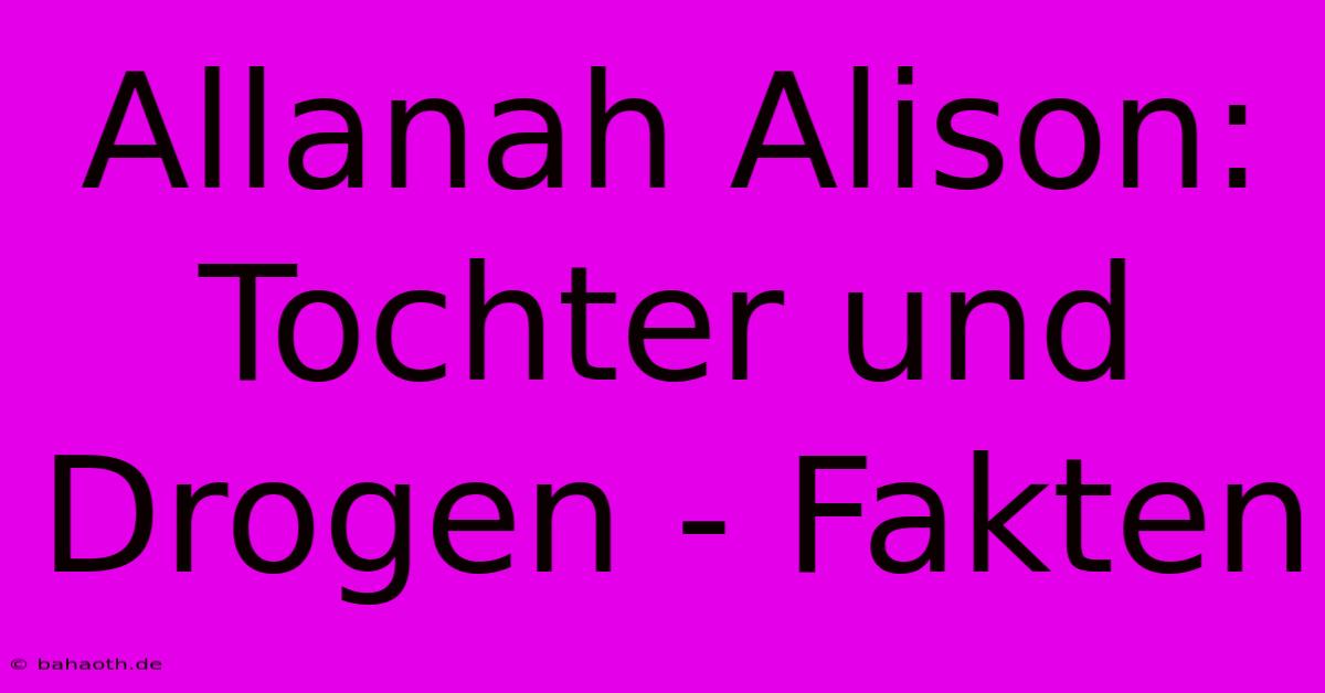 Allanah Alison: Tochter Und Drogen - Fakten