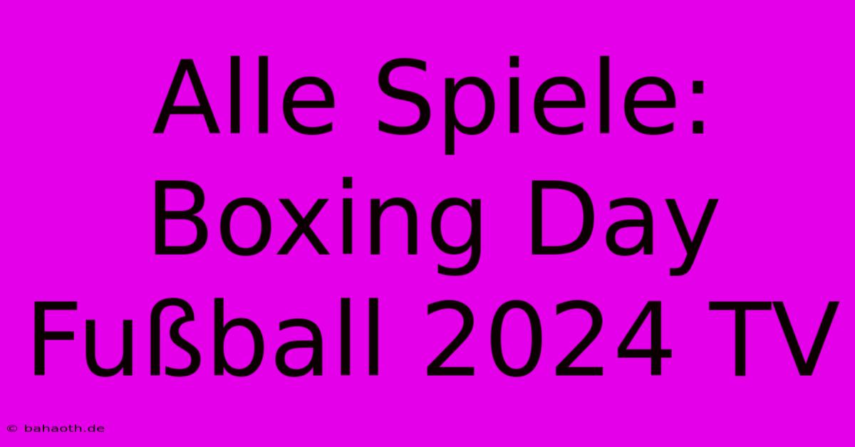 Alle Spiele: Boxing Day Fußball 2024 TV