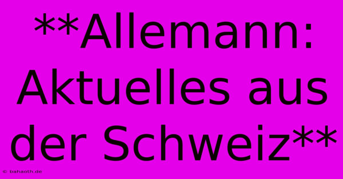 **Allemann: Aktuelles Aus Der Schweiz**