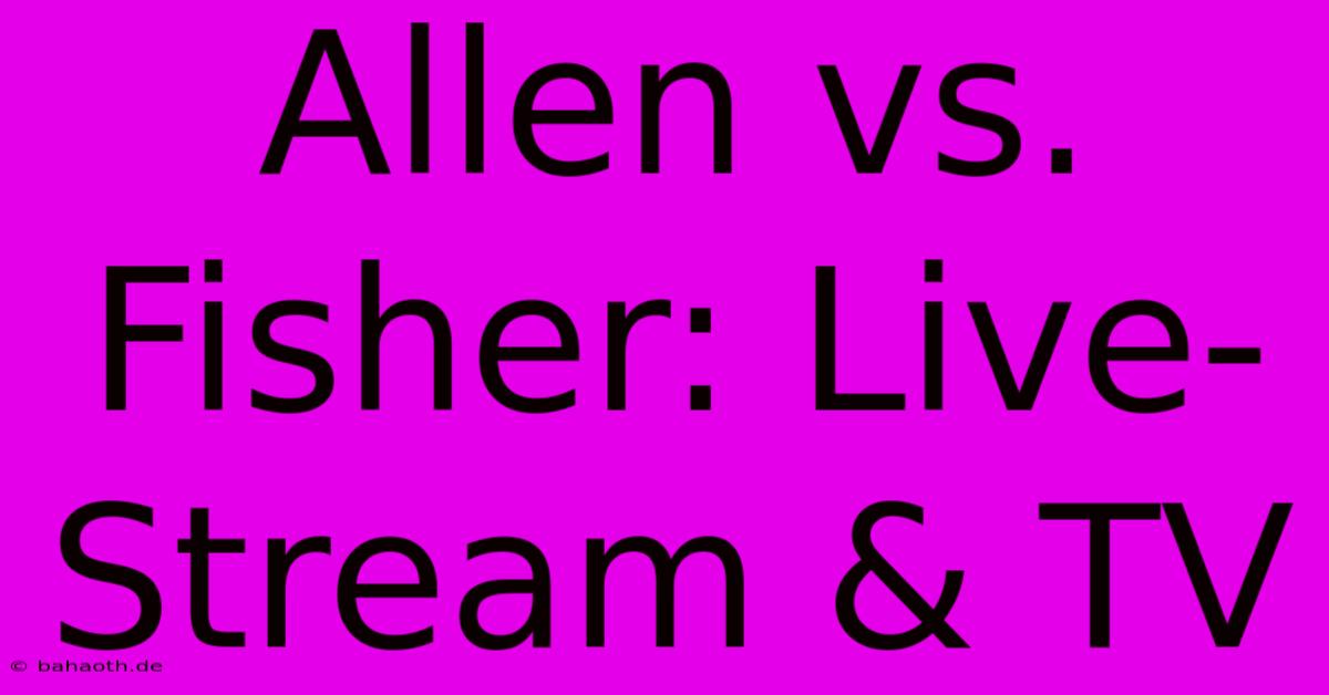 Allen Vs. Fisher: Live-Stream & TV