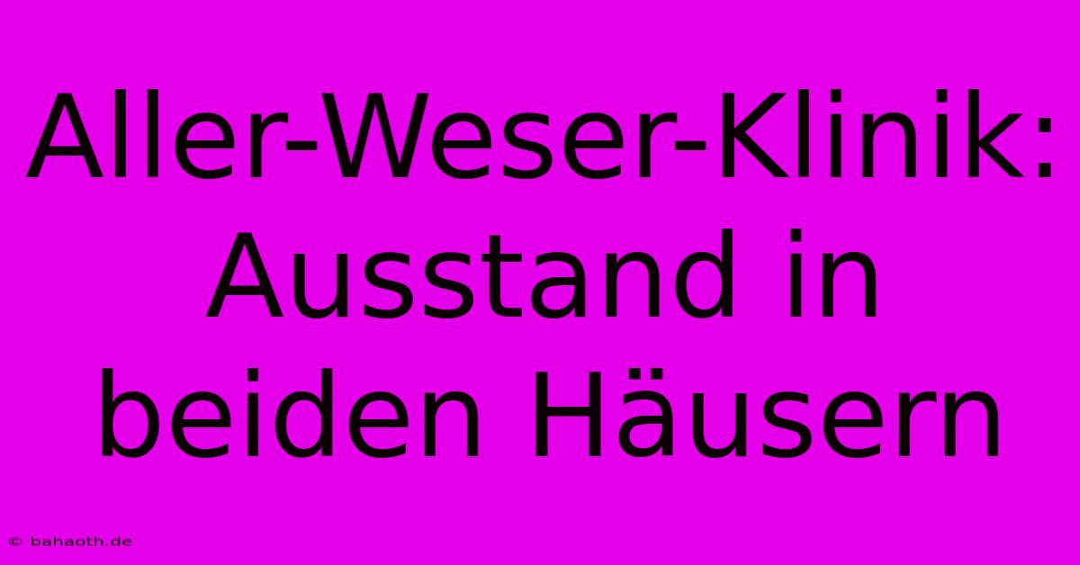 Aller-Weser-Klinik: Ausstand In Beiden Häusern