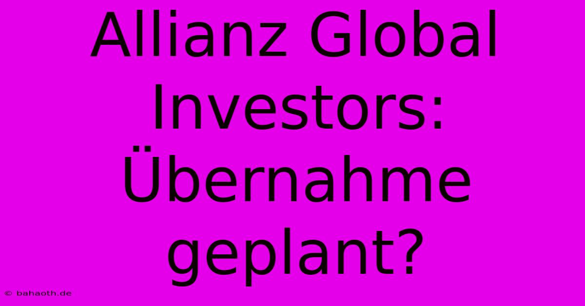 Allianz Global Investors: Übernahme Geplant?