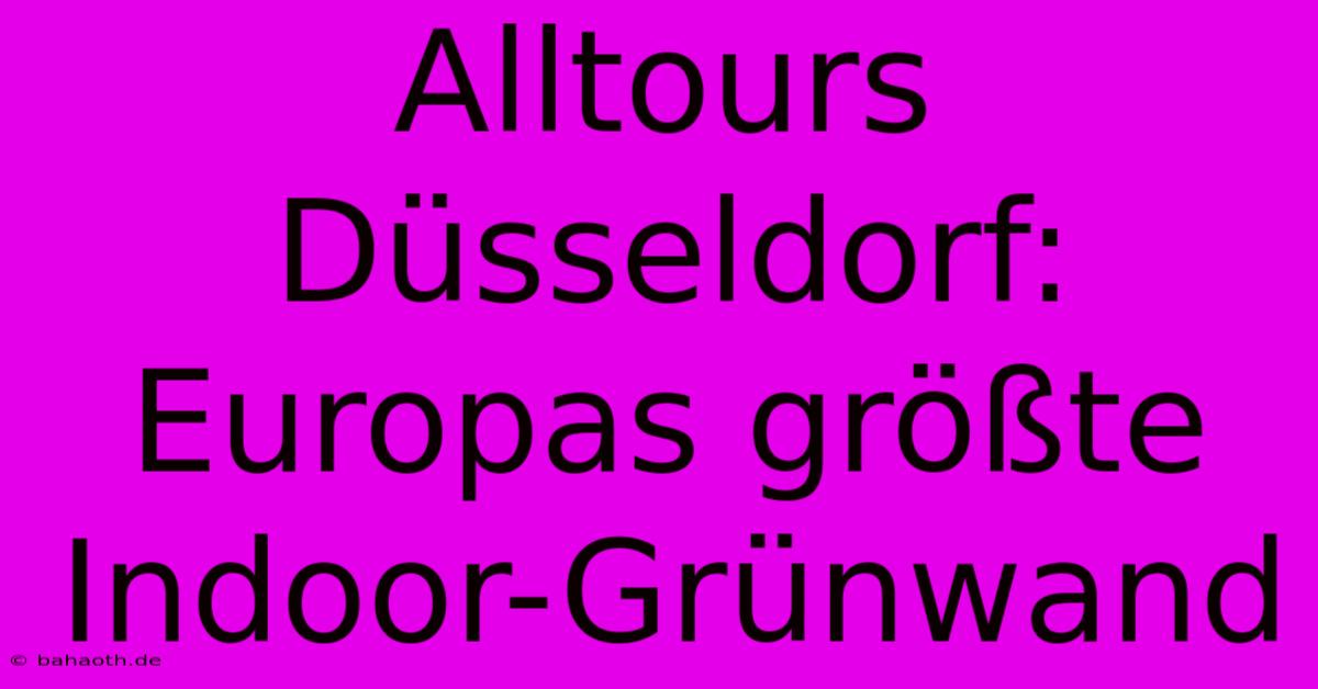 Alltours Düsseldorf: Europas Größte Indoor-Grünwand