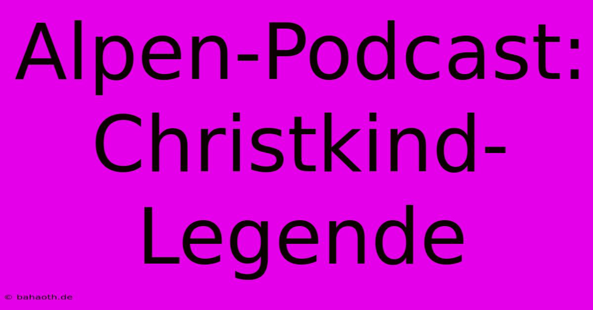 Alpen-Podcast: Christkind-Legende