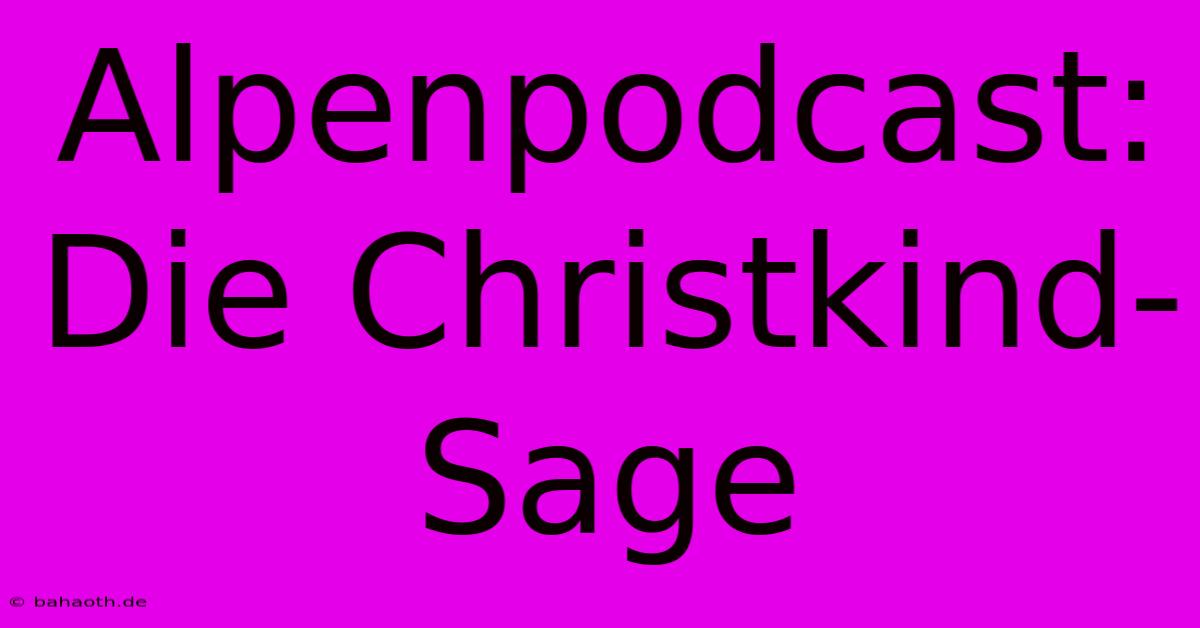 Alpenpodcast: Die Christkind-Sage