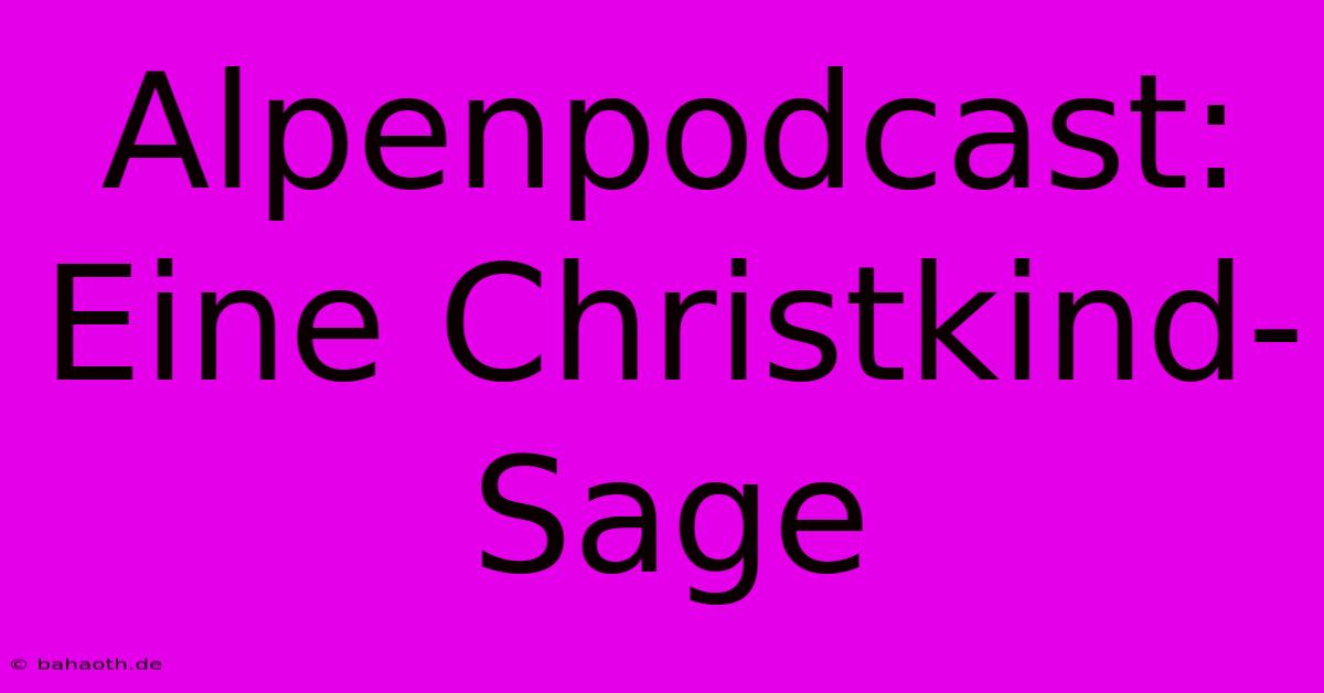 Alpenpodcast:  Eine Christkind-Sage