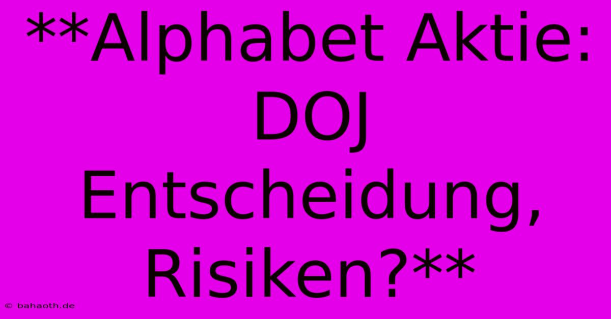 **Alphabet Aktie: DOJ Entscheidung, Risiken?**