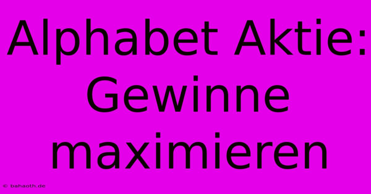 Alphabet Aktie:  Gewinne Maximieren