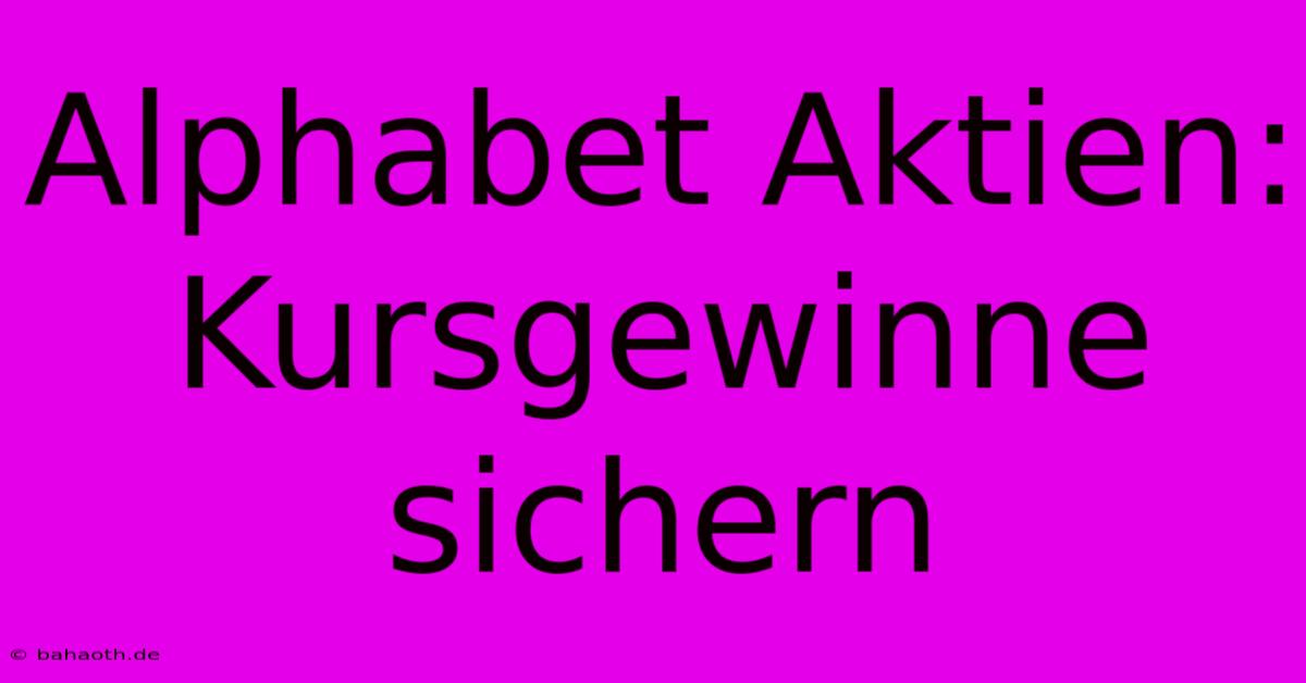 Alphabet Aktien: Kursgewinne Sichern