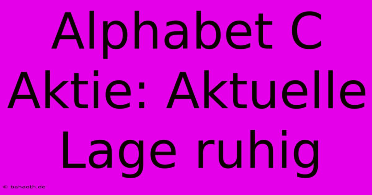 Alphabet C Aktie: Aktuelle Lage Ruhig