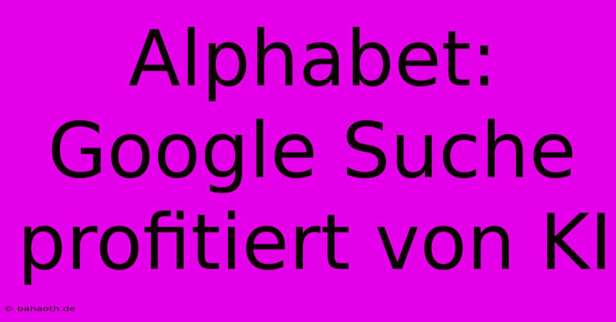 Alphabet: Google Suche Profitiert Von KI