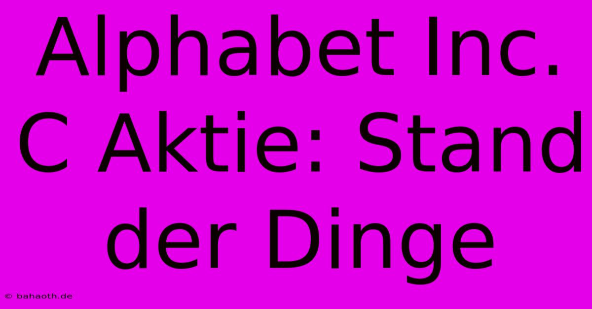 Alphabet Inc. C Aktie: Stand Der Dinge