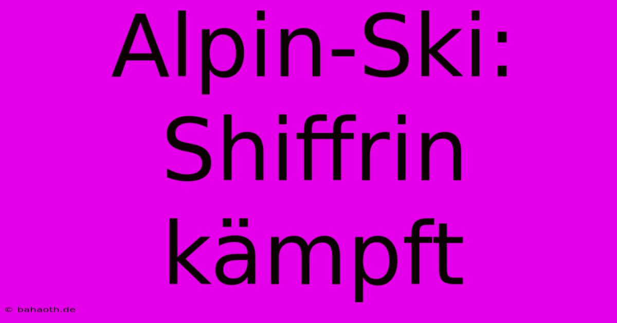 Alpin-Ski: Shiffrin Kämpft