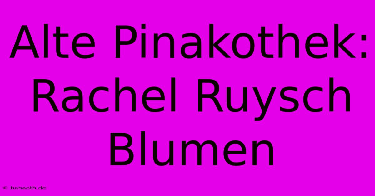 Alte Pinakothek: Rachel Ruysch Blumen