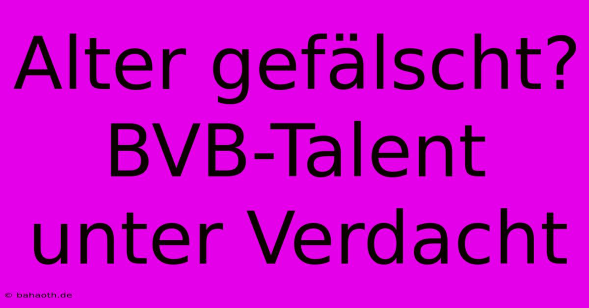 Alter Gefälscht? BVB-Talent Unter Verdacht