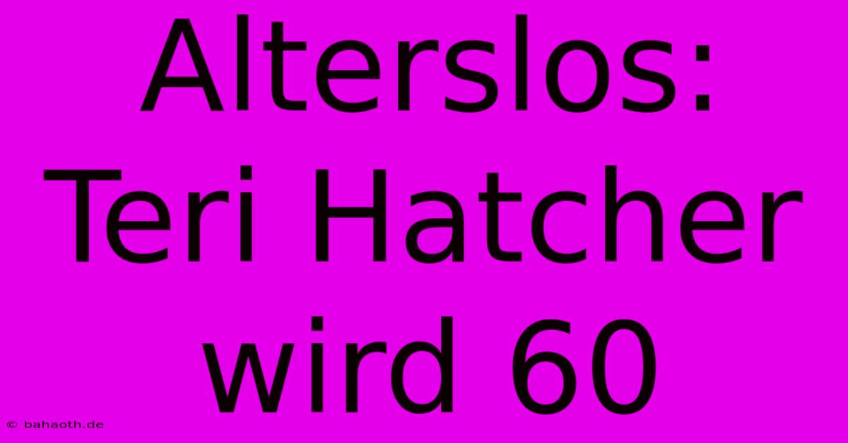 Alterslos: Teri Hatcher Wird 60