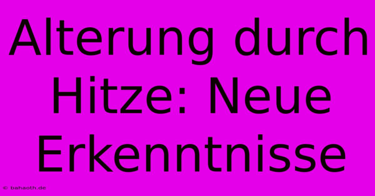 Alterung Durch Hitze: Neue Erkenntnisse