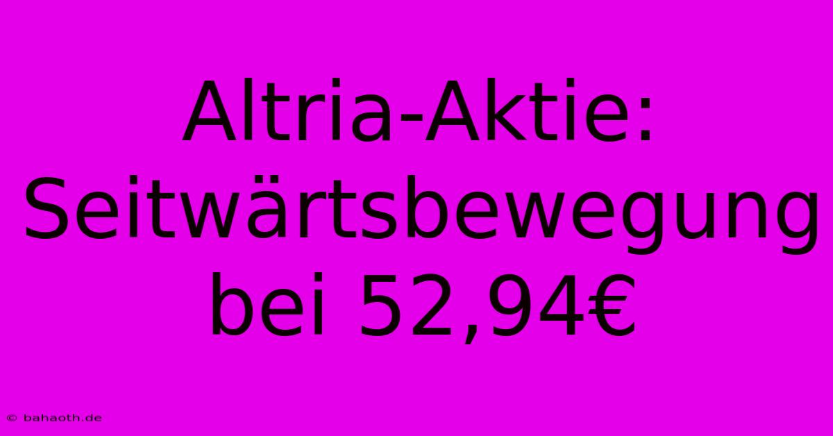 Altria-Aktie: Seitwärtsbewegung Bei 52,94€