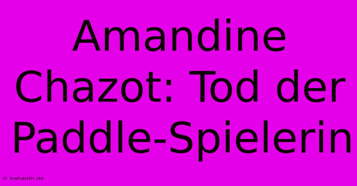 Amandine Chazot: Tod Der Paddle-Spielerin