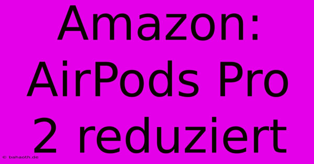 Amazon: AirPods Pro 2 Reduziert