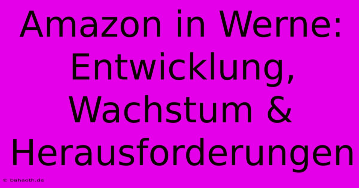 Amazon In Werne: Entwicklung, Wachstum & Herausforderungen