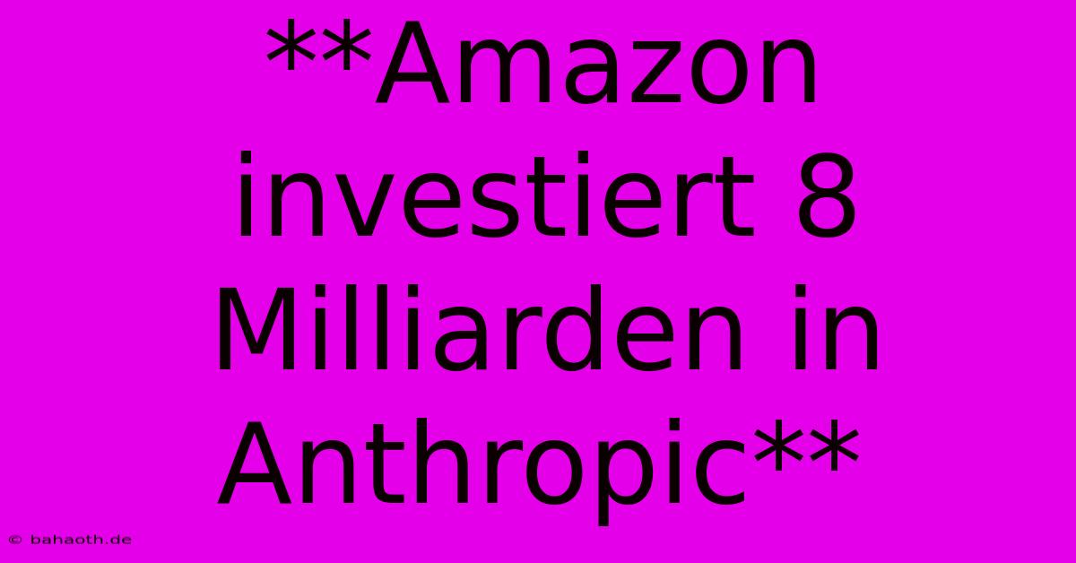 **Amazon Investiert 8 Milliarden In Anthropic**