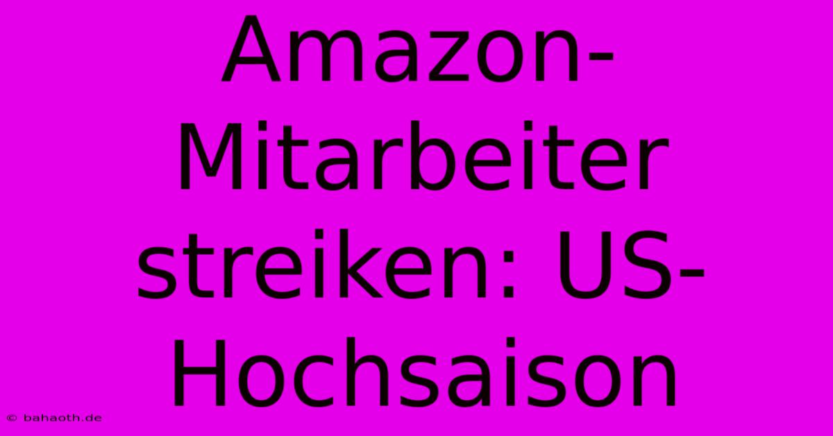 Amazon-Mitarbeiter Streiken: US-Hochsaison